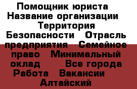 Помощник юриста › Название организации ­ Территория Безопасности › Отрасль предприятия ­ Семейное право › Минимальный оклад ­ 1 - Все города Работа » Вакансии   . Алтайский край,Камень-на-Оби г.